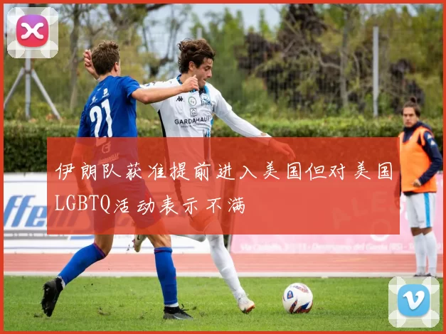 伊朗队获准提前进入美国但对美国LGBTQ活动表示不满