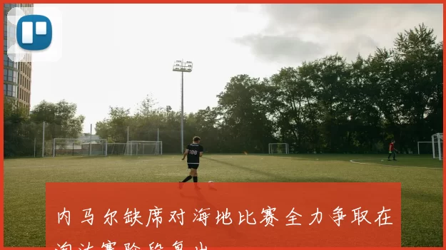 内马尔缺席对海地比赛全力争取在淘汰赛阶段复出
