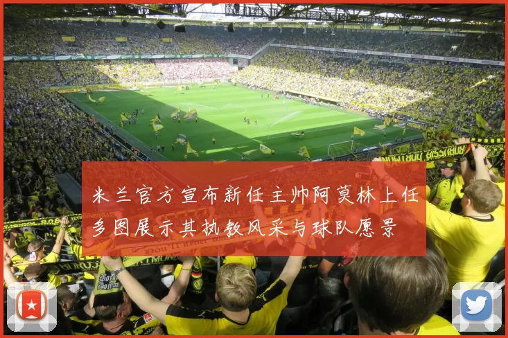 米兰官方宣布新任主帅阿莫林上任多图展示其执教风采与球队愿景